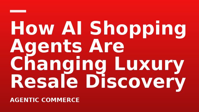 How AI Shopping Agents Are Changing Luxury Resale Discovery